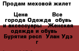 Продам меховой жилет › Цена ­ 14 500 - Все города Одежда, обувь и аксессуары » Женская одежда и обувь   . Бурятия респ.,Улан-Удэ г.